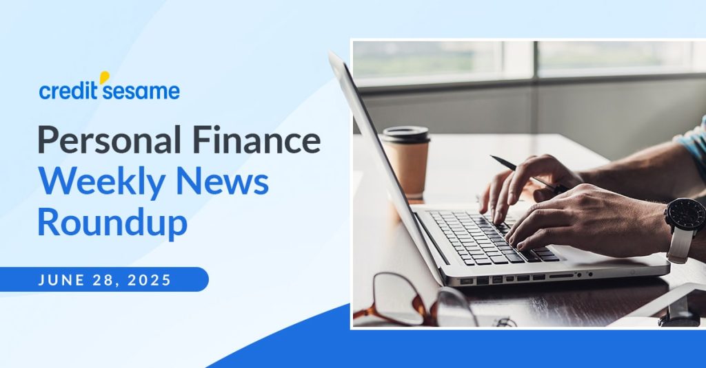 Personal finance weekly news roundup June 28, 2025 ~ Credit Sesame